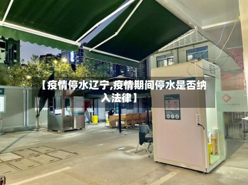 【疫情停水辽宁,疫情期间停水是否纳入法律】