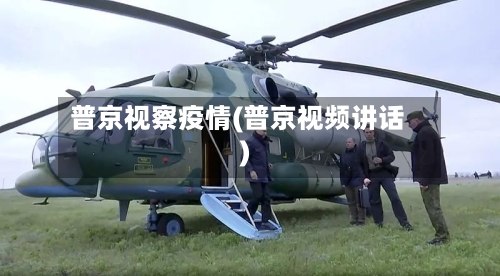普京视察疫情(普京视频讲话)