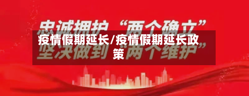 疫情假期延长/疫情假期延长政策-第2张图片