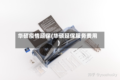 华硕疫情延保(华硕延保服务费用)