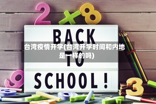 台湾疫情开学(台湾开学时间和内地是一样的吗)-第3张图片
