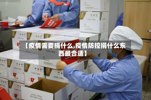 【疫情需要捐什么,疫情防控捐什么东西最合适】