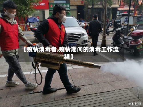 【疫情消毒者,疫情期间的消毒工作流程】-第2张图片