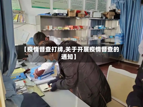 【疫情督查打牌,关于开展疫情督查的通知】-第3张图片