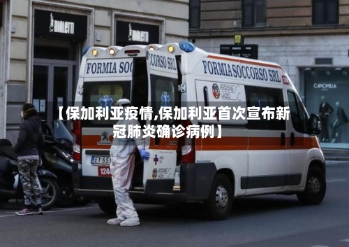 【保加利亚疫情,保加利亚首次宣布新冠肺炎确诊病例】