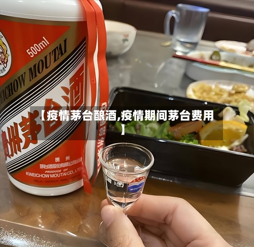【疫情茅台酿酒,疫情期间茅台费用】