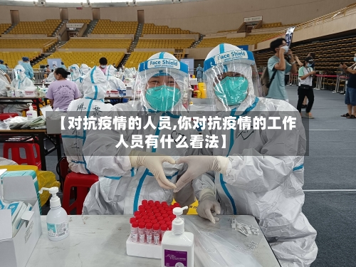 【对抗疫情的人员,你对抗疫情的工作人员有什么看法】-第2张图片