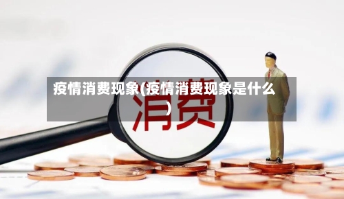 疫情消费现象(疫情消费现象是什么)