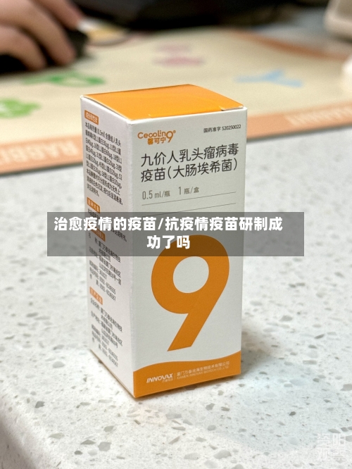 治愈疫情的疫苗/抗疫情疫苗研制成功了吗-第2张图片