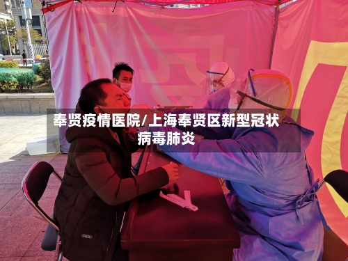 奉贤疫情医院/上海奉贤区新型冠状病毒肺炎