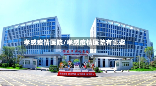 孝感疫情医院/孝感疫情医院有哪些