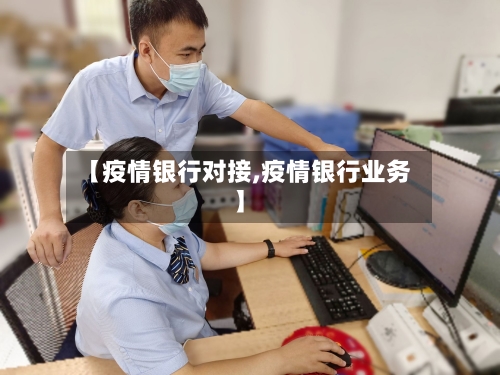 【疫情银行对接,疫情银行业务】-第3张图片