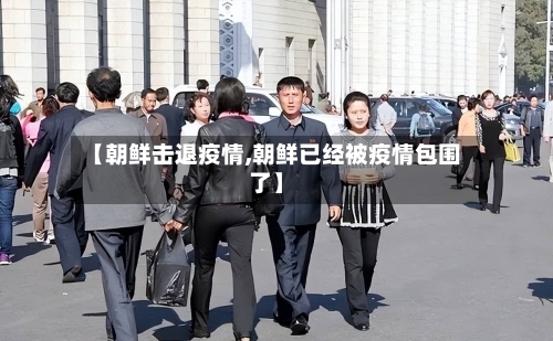 【朝鲜击退疫情,朝鲜已经被疫情包围了】-第2张图片