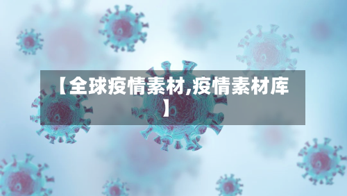 【全球疫情素材,疫情素材库】