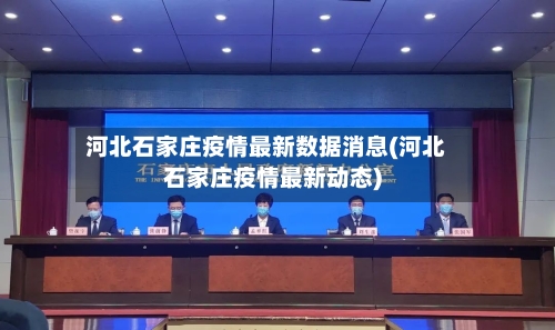 河北石家庄疫情最新数据消息(河北石家庄疫情最新动态)
