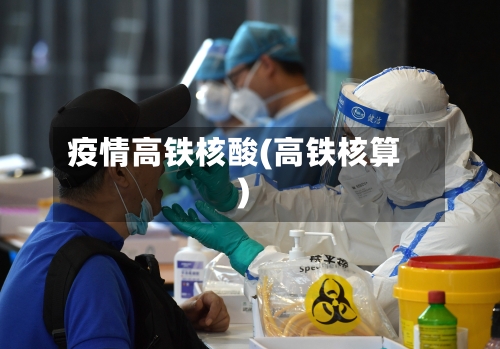 疫情高铁核酸(高铁核算)-第3张图片