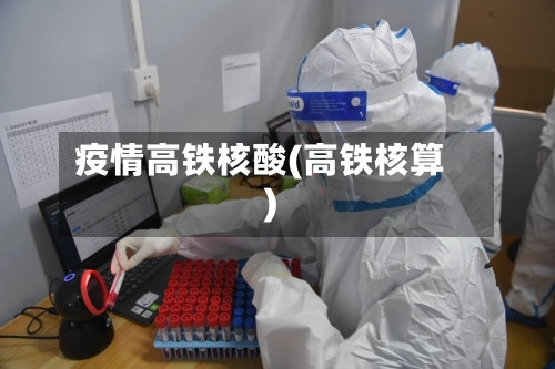 疫情高铁核酸(高铁核算)-第2张图片