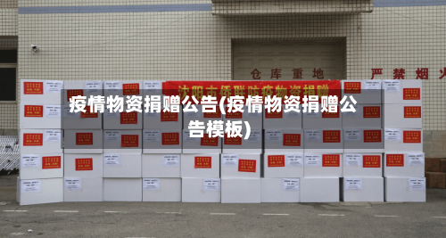 疫情物资捐赠公告(疫情物资捐赠公告模板)-第2张图片