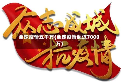 全球疫情五千万(全球疫情超过7000万)