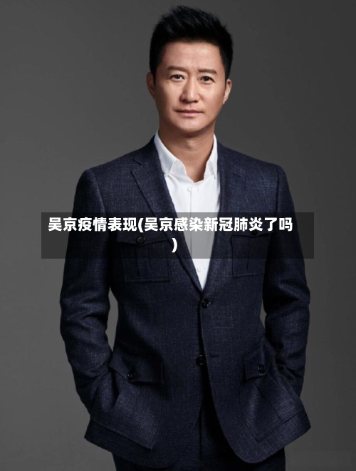 吴京疫情表现(吴京感染新冠肺炎了吗)-第3张图片
