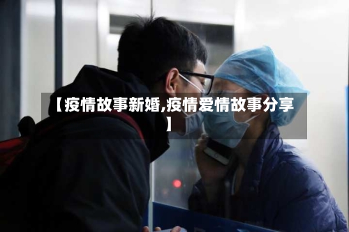 【疫情故事新婚,疫情爱情故事分享】-第2张图片