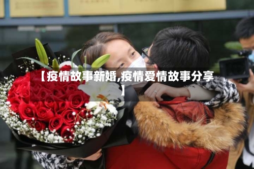 【疫情故事新婚,疫情爱情故事分享】
