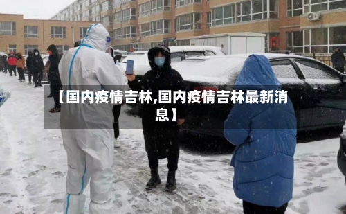【国内疫情吉林,国内疫情吉林最新消息】-第2张图片