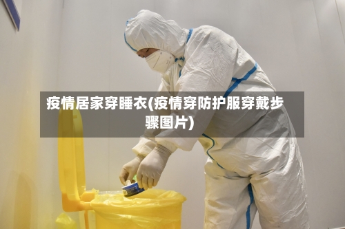 疫情居家穿睡衣(疫情穿防护服穿戴步骤图片)-第2张图片