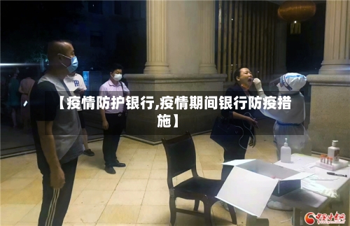 【疫情防护银行,疫情期间银行防疫措施】-第3张图片