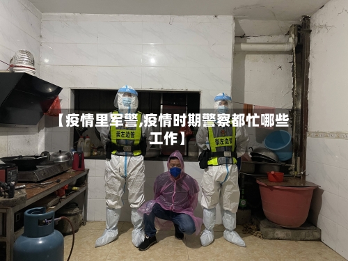 【疫情里军警,疫情时期警察都忙哪些工作】-第2张图片