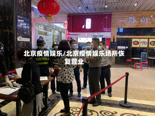 北京疫情娱乐/北京疫情娱乐场所恢复营业-第3张图片