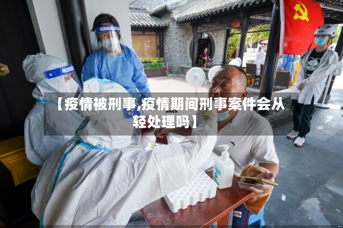 【疫情被刑事,疫情期间刑事案件会从轻处理吗】