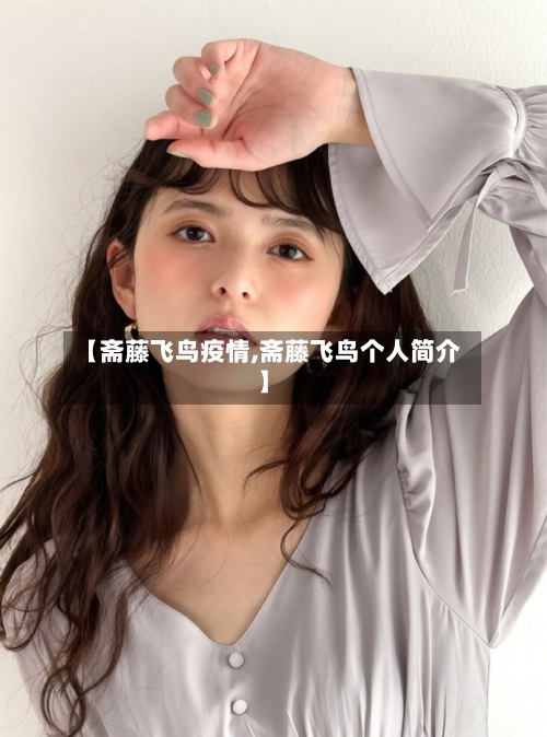 【斋藤飞鸟疫情,斋藤飞鸟个人简介】