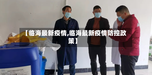 【临海最新疫情,临海最新疫情防控政策】