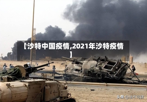 【沙特中国疫情,2021年沙特疫情】-第2张图片