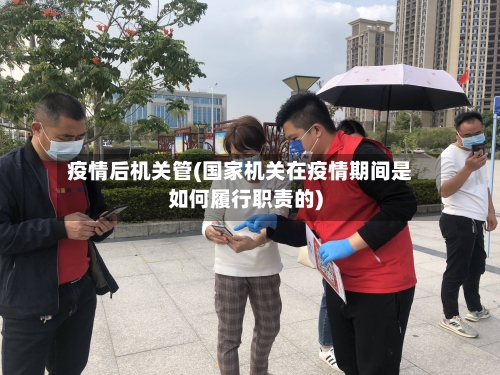 疫情后机关管(国家机关在疫情期间是如何履行职责的)