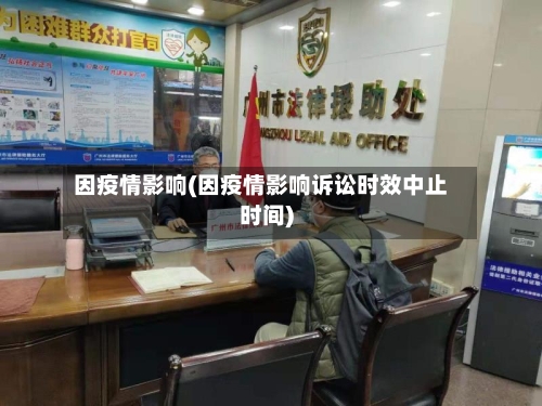 因疫情影响(因疫情影响诉讼时效中止时间)