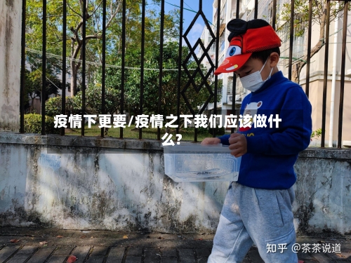 疫情下更要/疫情之下我们应该做什么?
