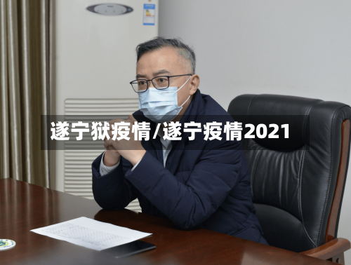 遂宁狱疫情/遂宁疫情2021