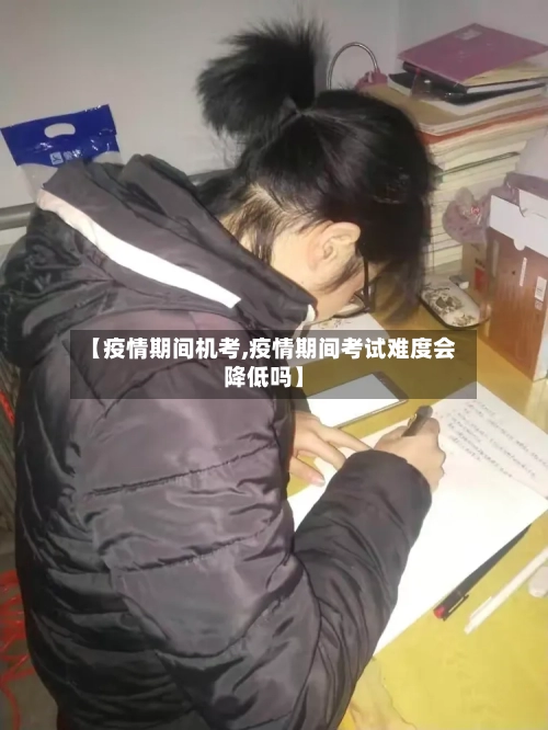 【疫情期间机考,疫情期间考试难度会降低吗】