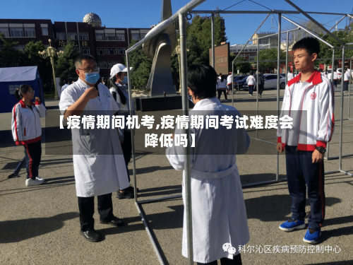 【疫情期间机考,疫情期间考试难度会降低吗】-第2张图片