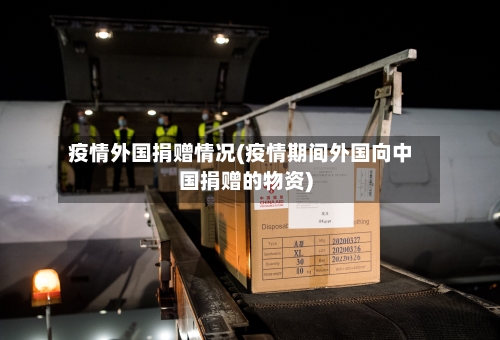 疫情外国捐赠情况(疫情期间外国向中国捐赠的物资)