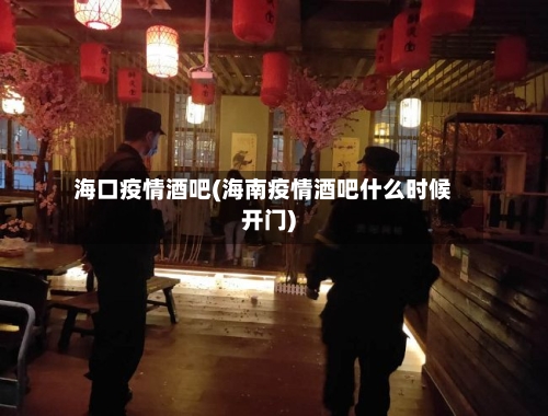 海口疫情酒吧(海南疫情酒吧什么时候开门)-第2张图片
