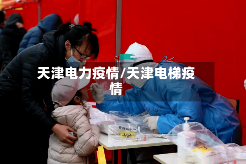 天津电力疫情/天津电梯疫情-第2张图片