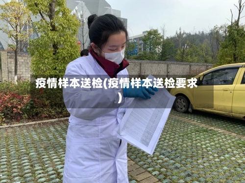 疫情样本送检(疫情样本送检要求)