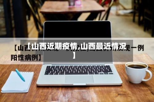 【山西近期疫情,山西最近情况】
