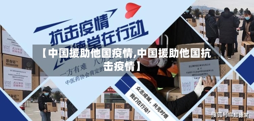 【中国援助他国疫情,中国援助他国抗击疫情】