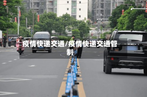 疫情快递交通/疫情快递交通管制