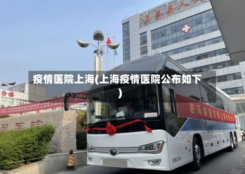 疫情医院上海(上海疫情医院公布如下)