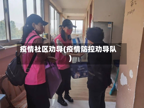 疫情社区劝导(疫情防控劝导队)-第2张图片